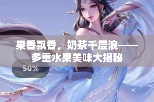 果香飄香，奶茶千層浪——多重水果美味大揭秘