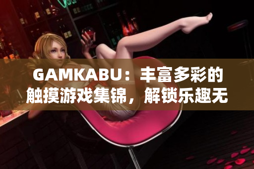 GAMKABU：豐富多彩的觸摸游戲集錦，解鎖樂(lè)趣無(wú)限