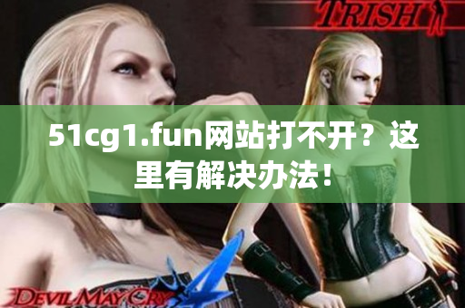 51cg1.fun網(wǎng)站打不開？這里有解決辦法！