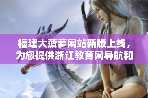 福建大菠蘿網(wǎng)站新版上線，為您提供浙江教育網(wǎng)導(dǎo)航和資源。