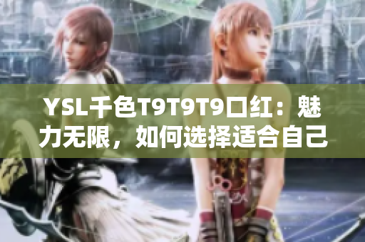 YSL千色T9T9T9口紅：魅力無限，如何選擇適合自己的顏色？