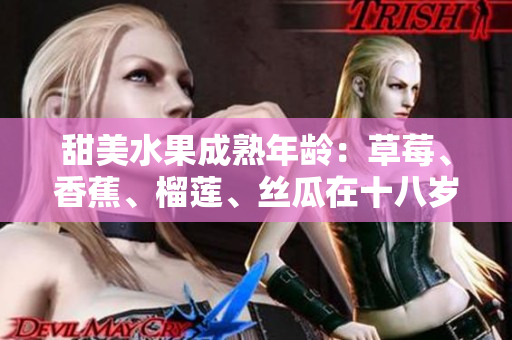 甜美水果成熟年齡：草莓、香蕉、榴蓮、絲瓜在十八歲后是否安全食用？