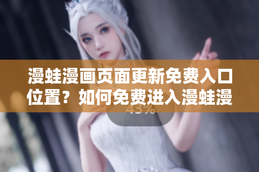 漫蛙漫畫頁面更新免費入口位置？如何免費進(jìn)入漫蛙漫畫頁面？詳細(xì)指南分享