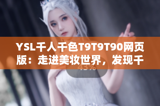 YSL千人千色T9T9T90網(wǎng)頁版：走進(jìn)美妝世界，發(fā)現(xiàn)千種妝容靈感