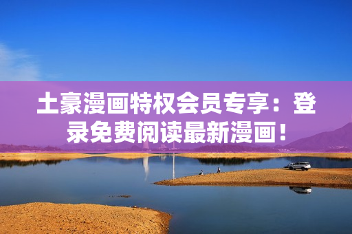 土豪漫畫特權(quán)會員專享：登錄免費閱讀最新漫畫！