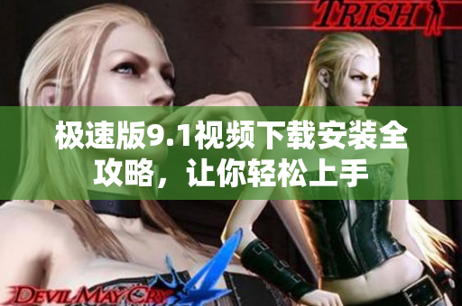 極速版9.1視頻下載安裝全攻略，讓你輕松上手