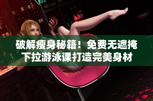 破解瘦身秘籍！免費無遮掩下拉游泳課打造完美身材