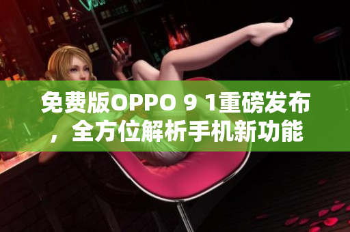 免費版OPPO 9 1重磅發(fā)布，全方位解析手機新功能