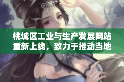 桃城區(qū)工業(yè)與生產(chǎn)發(fā)展網(wǎng)站重新上線，致力于推動當?shù)禺a(chǎn)業(yè)升級和創(chuàng)新發(fā)展