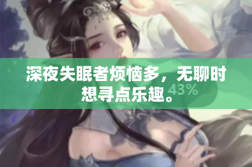 深夜失眠者煩惱多，無聊時想尋點樂趣。
