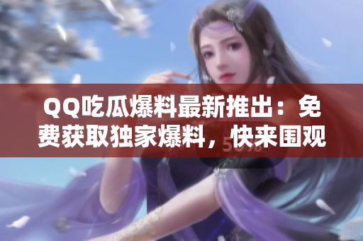 QQ吃瓜爆料最新推出：免費獲取獨家爆料，快來圍觀吧!