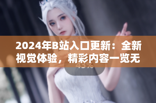 2024年B站入口更新：全新視覺體驗，精彩內(nèi)容一覽無余