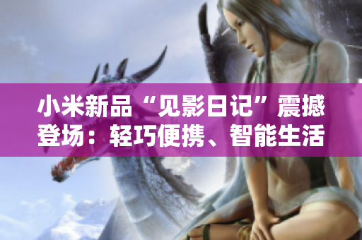 小米新品“見影日記”震撼登場：輕巧便攜、智能生活新引領(lǐng)