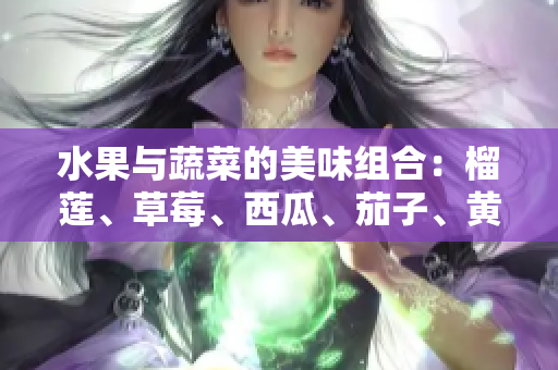 水果與蔬菜的美味組合：榴蓮、草莓、西瓜、茄子、黃瓜