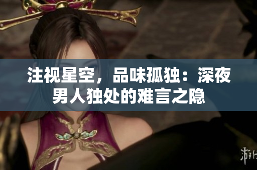 注視星空，品味孤獨：深夜男人獨處的難言之隱