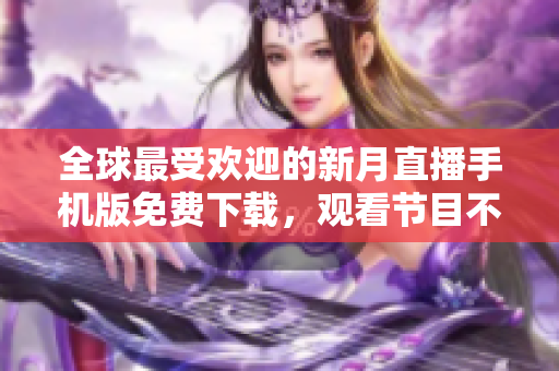 全球最受歡迎的新月直播手機(jī)版免費(fèi)下載，觀看節(jié)目不間斷