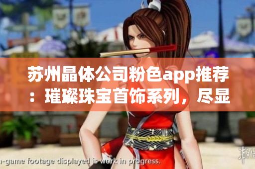 蘇州晶體公司粉色app推薦：璀璨珠寶首飾系列，盡顯女性柔美魅力