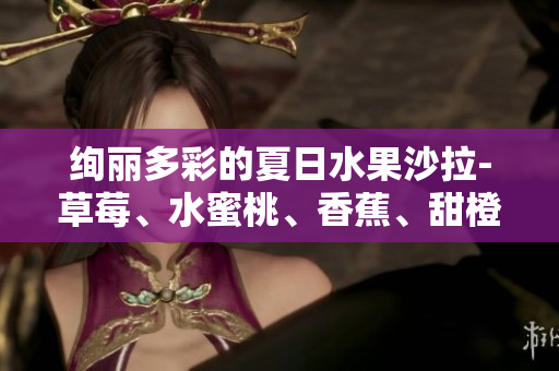 絢麗多彩的夏日水果沙拉-草莓、水蜜桃、香蕉、甜橙、芒果的健康組合