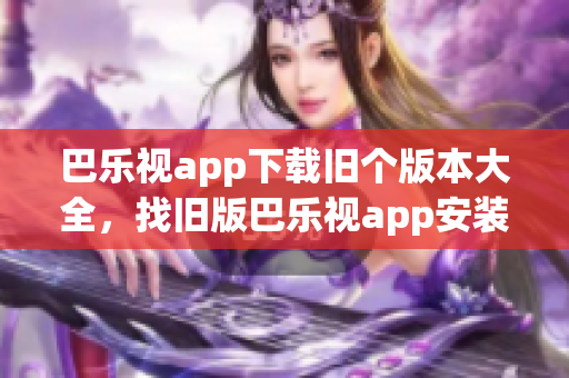 巴樂視app下載舊個版本大全，找舊版巴樂視app安裝包，安卓巴樂視TV版下載