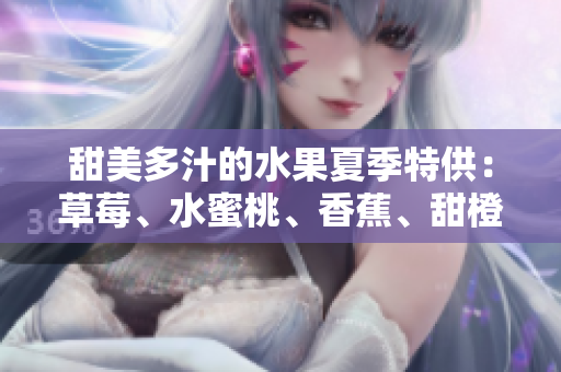 甜美多汁的水果夏季特供：草莓、水蜜桃、香蕉、甜橙和芒果