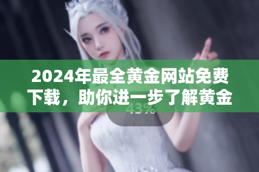 2024年最全黃金網(wǎng)站免費下載，助你進一步了解黃金市場