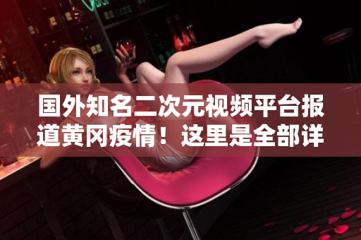 國外知名二次元視頻平臺報道黃岡疫情！這里是全部詳情