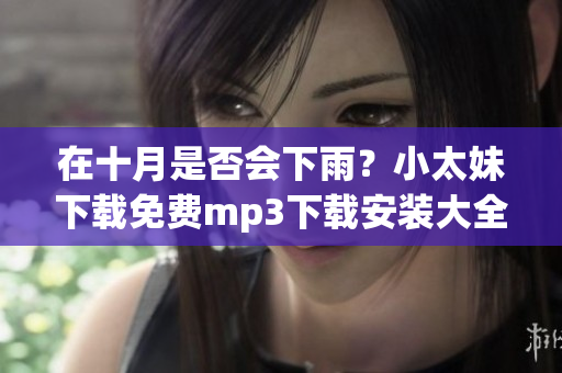 在十月是否會下雨？小太妹下載免費mp3下載安裝大全