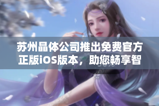 蘇州晶體公司推出免費(fèi)官方正版iOS版本，助您暢享智能生活