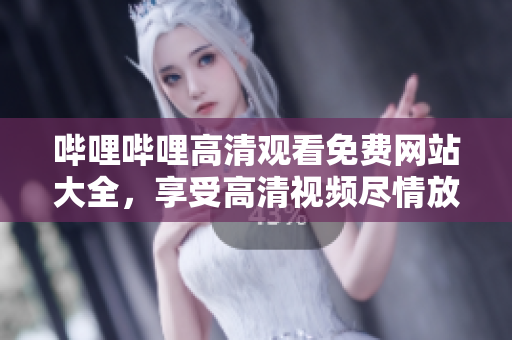 嗶哩嗶哩高清觀看免費網(wǎng)站大全，享受高清視頻盡情放送