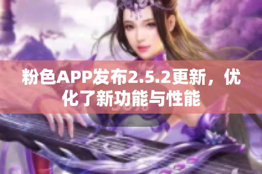 粉色APP發(fā)布2.5.2更新，優(yōu)化了新功能與性能