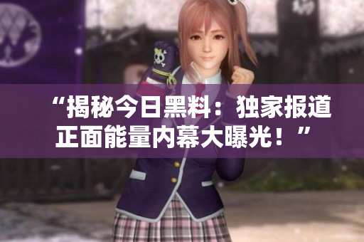 “揭秘今日黑料：獨家報道正面能量內(nèi)幕大曝光！”