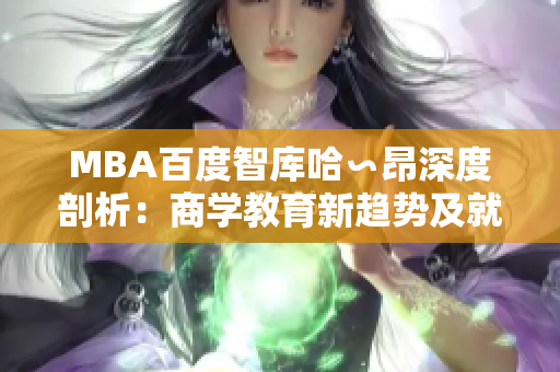 MBA百度智庫哈∽昂深度剖析：商學(xué)教育新趨勢(shì)及就業(yè)前景