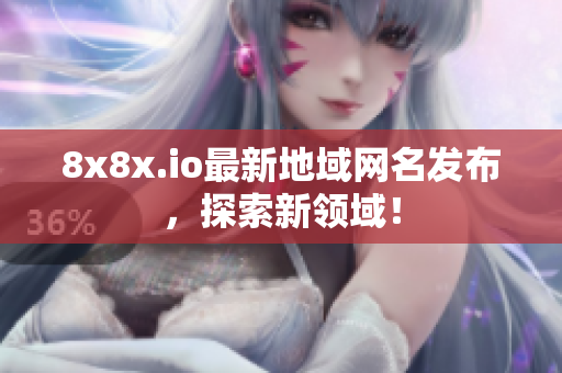 8x8x.io最新地域網(wǎng)名發(fā)布，探索新領(lǐng)域！
