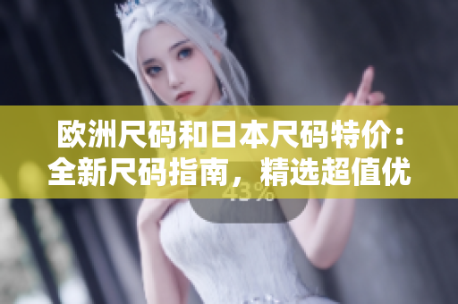 歐洲尺碼和日本尺碼特價：全新尺碼指南，精選超值優(yōu)惠！