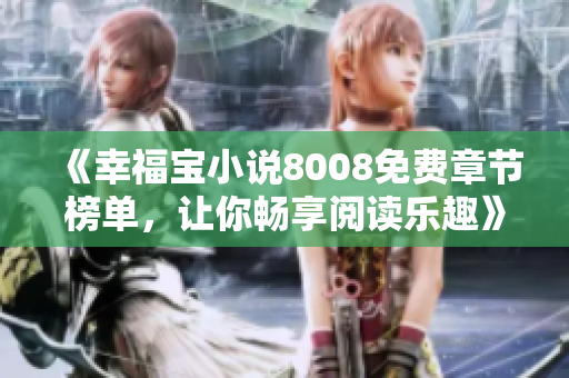 《幸福寶小說8008免費(fèi)章節(jié)榜單，讓你暢享閱讀樂趣》