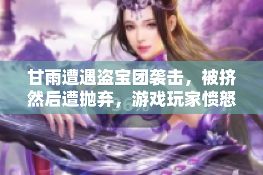 甘雨遭遇盜寶團襲擊，被擠然后遭拋棄，游戲玩家憤怒表示