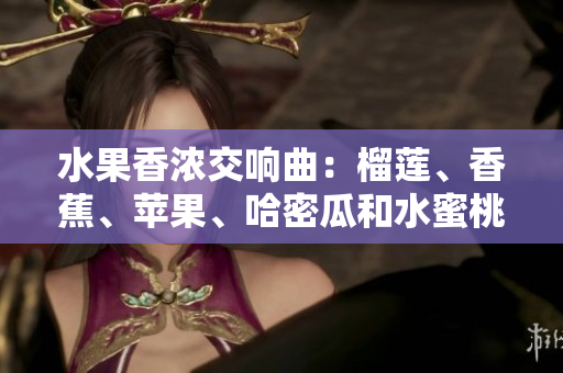 水果香濃交響曲：榴蓮、香蕉、蘋果、哈密瓜和水蜜桃的美味組合