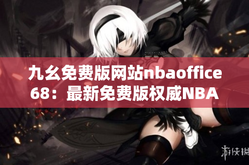 九幺免費版網(wǎng)站nbaoffice68：最新免費版權威NBA賽事資訊平臺