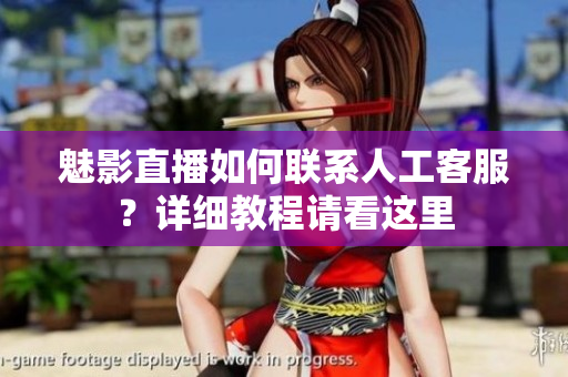 魅影直播如何聯(lián)系人工客服？詳細教程請看這里