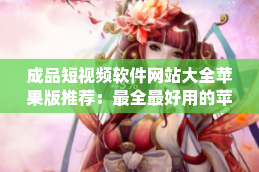 成品短視頻軟件網站大全蘋果版推薦：最全最好用的蘋果手機短視頻編輯App匯總