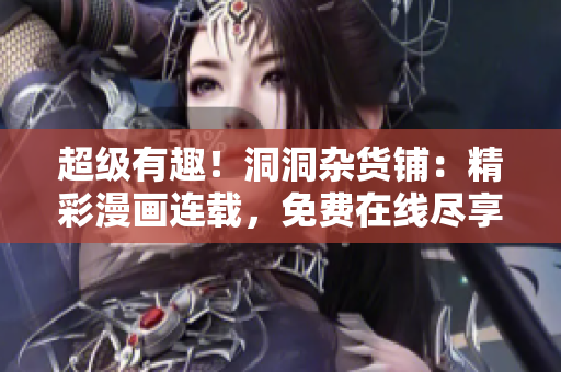 超級(jí)有趣！洞洞雜貨鋪：精彩漫畫連載，免費(fèi)在線盡享樂趣