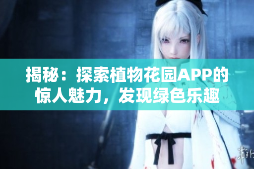 揭秘：探索植物花園APP的驚人魅力，發(fā)現(xiàn)綠色樂趣