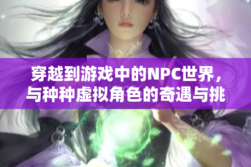 穿越到游戲中的NPC世界，與種種虛擬角色的奇遇與挑戰(zhàn)