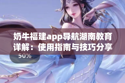 奶牛福建app導航湖南教育詳解：使用指南與技巧分享