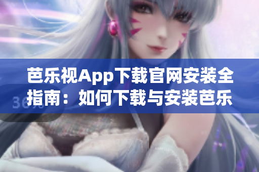 芭樂視App下載官網安裝全指南：如何下載與安裝芭樂視App