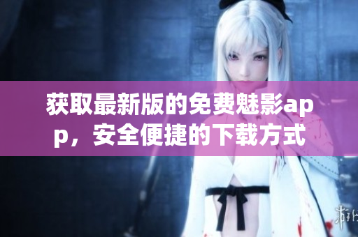 獲取最新版的免費魅影app，安全便捷的下載方式