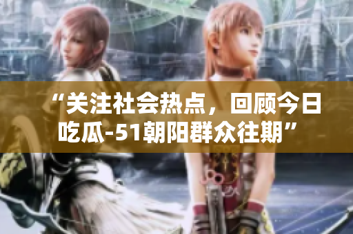 “關注社會熱點，回顧今日吃瓜-51朝陽群眾往期”