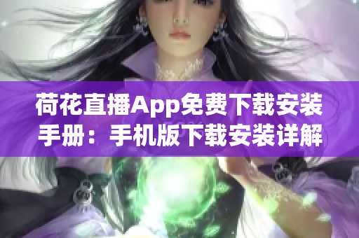 荷花直播App免費下載安裝手冊：手機版下載安裝詳解，讓你輕松觀看精彩直播