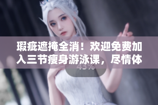 瑕疵遮掩全消！歡迎免費加入三節(jié)瘦身游泳課，盡情體驗無與倫比的下拉式訓練