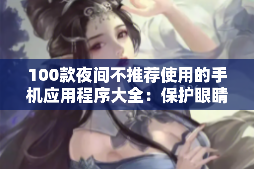 100款夜間不推薦使用的手機應(yīng)用程序大全：保護眼睛、健康與睡眠